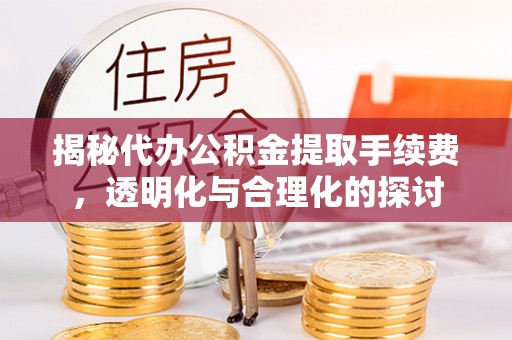 辽中揭秘代办公积金提取手续费，透明化与合理化的探讨