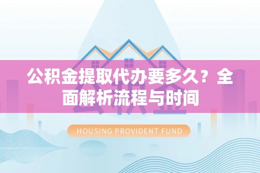辽中公积金提取代办要多久？全面解析流程与时间