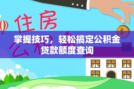辽中掌握技巧，轻松搞定公积金贷款额度查询
