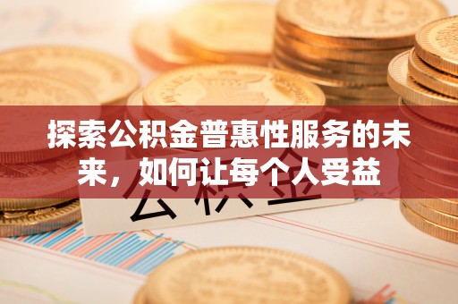 辽中探索公积金普惠性服务的未来，如何让每个人受益