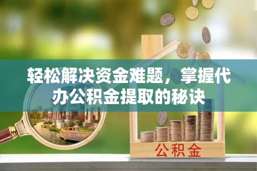 辽中轻松解决资金难题，掌握代办公积金提取的秘诀