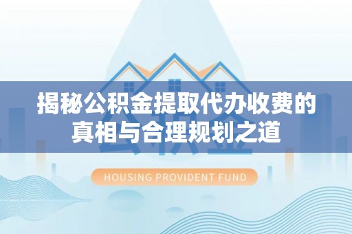 辽中揭秘公积金提取代办收费的真相与合理规划之道