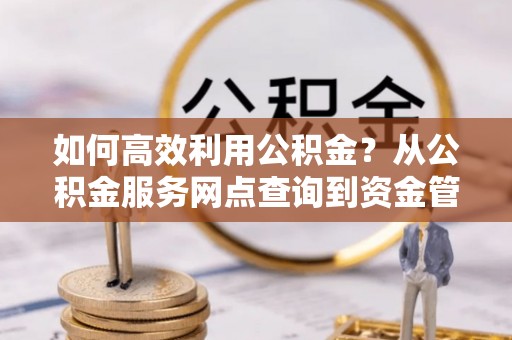 辽中如何高效利用公积金？从公积金服务网点查询到资金管理全攻略