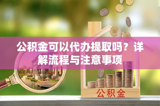辽中公积金可以代办提取吗？详解流程与注意事项