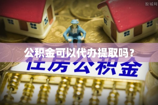 辽中公积金可以代办提取吗？
