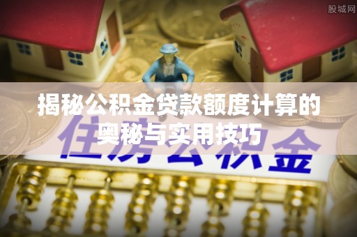 辽中揭秘公积金贷款额度计算的奥秘与实用技巧