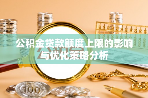 辽中公积金贷款额度上限的影响与优化策略分析