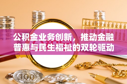 辽中公积金业务创新，推动金融普惠与民生福祉的双轮驱动