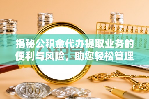 辽中揭秘公积金代办提取业务的便利与风险，助您轻松管理个人财务