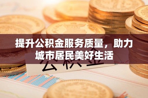 辽中提升公积金服务质量，助力城市居民美好生活
