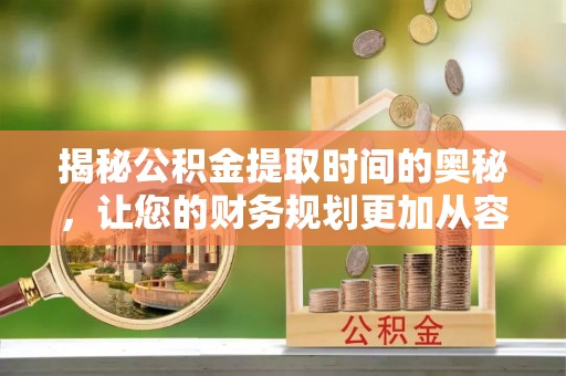 辽中揭秘公积金提取时间的奥秘，让您的财务规划更加从容