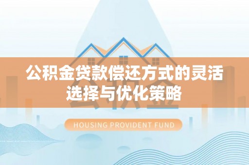 辽中公积金贷款偿还方式的灵活选择与优化策略