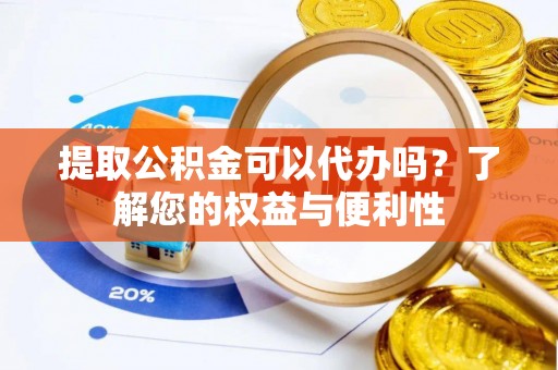 辽中提取公积金可以代办吗？了解您的权益与便利性