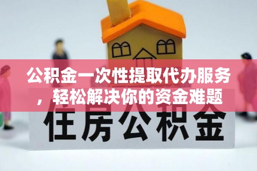 辽中公积金一次性提取代办服务，轻松解决你的资金难题