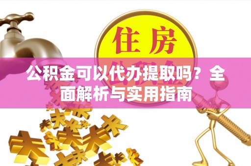 辽中公积金可以代办提取吗？全面解析与实用指南