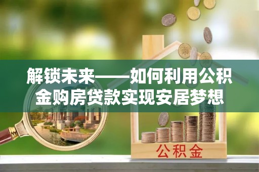 辽中解锁未来——如何利用公积金购房贷款实现安居梦想