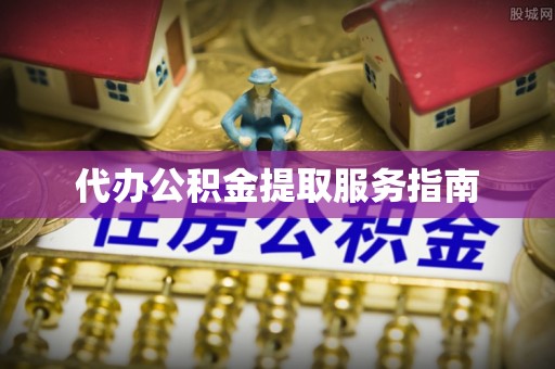 辽中代办公积金提取服务指南