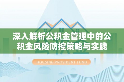 辽中深入解析公积金管理中的公积金风险防控策略与实践
