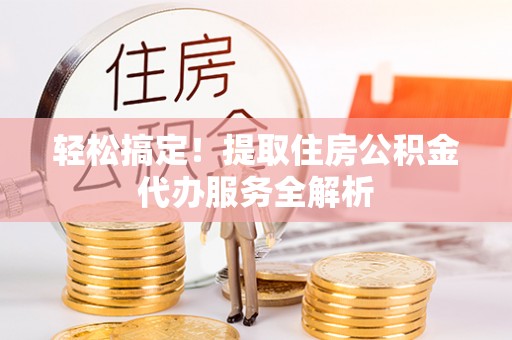 辽中轻松搞定！提取住房公积金代办服务全解析