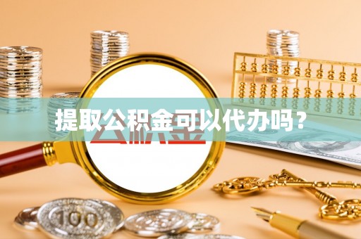 辽中提取公积金可以代办吗？