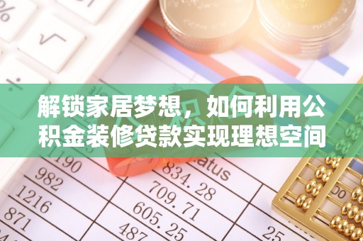 辽中解锁家居梦想，如何利用公积金装修贷款实现理想空间