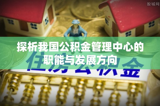 辽中探析我国公积金管理中心的职能与发展方向