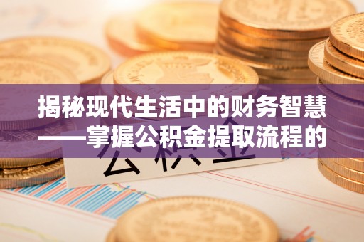 辽中揭秘现代生活中的财务智慧——掌握公积金提取流程的关键步骤