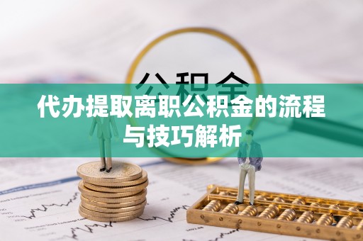 辽中代办提取离职公积金的流程与技巧解析