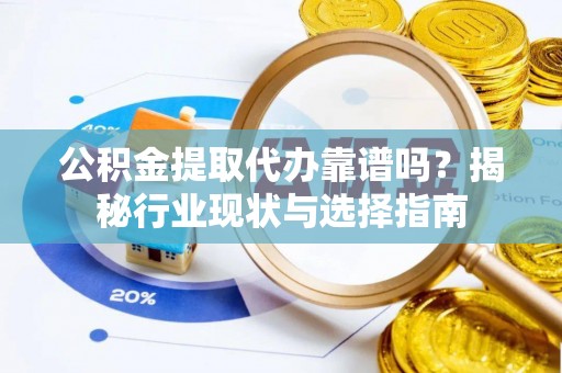 辽中公积金提取代办靠谱吗？揭秘行业现状与选择指南