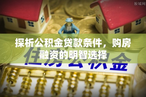 辽中探析公积金贷款条件，购房融资的明智选择