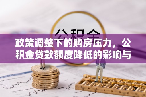 辽中政策调整下的购房压力，公积金贷款额度降低的影响与应对策略