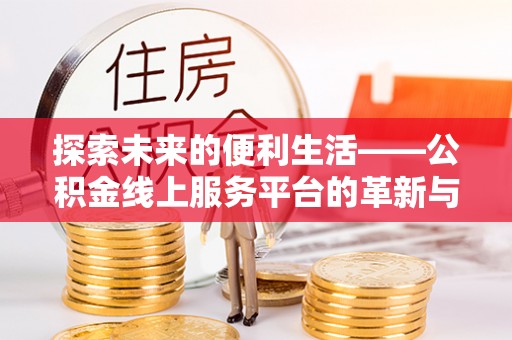 辽中探索未来的便利生活——公积金线上服务平台的革新与影响