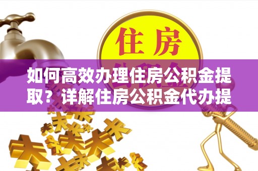 辽中如何高效办理住房公积金提取？详解住房公积金代办提取流程