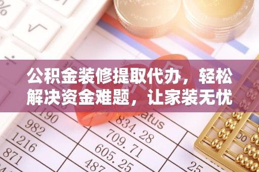 辽中公积金装修提取代办，轻松解决资金难题，让家装无忧