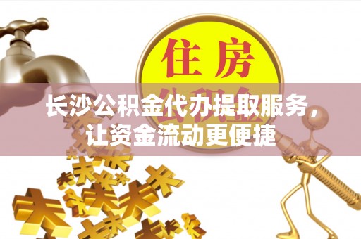 辽中长沙公积金代办提取服务，让资金流动更便捷