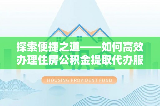 辽中探索便捷之道——如何高效办理住房公积金提取代办服务