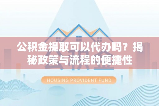 辽中公积金提取可以代办吗？揭秘政策与流程的便捷性