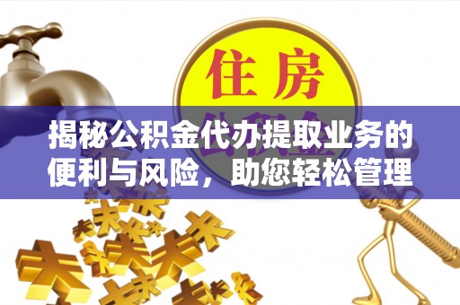 辽中揭秘公积金代办提取业务的便利与风险，助您轻松管理个人资金