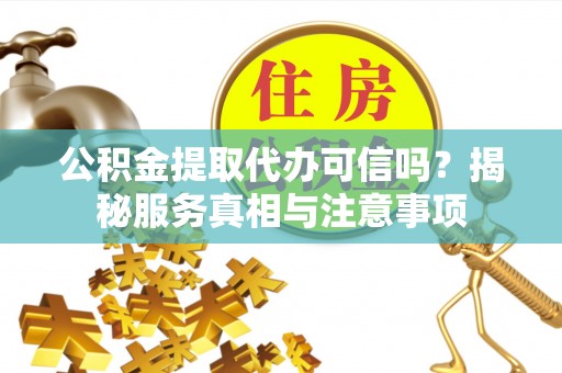辽中公积金提取代办可信吗？揭秘服务真相与注意事项