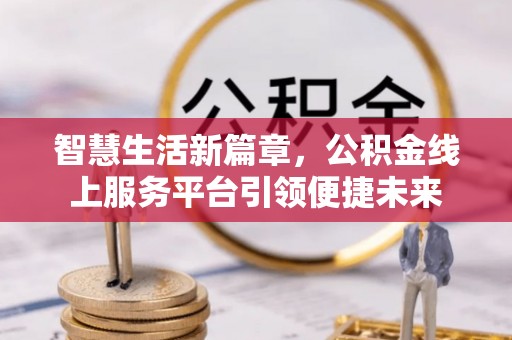 辽中智慧生活新篇章，公积金线上服务平台引领便捷未来
