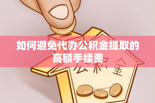 辽中如何避免代办公积金提取的高额手续费