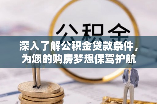 辽中深入了解公积金贷款条件，为您的购房梦想保驾护航