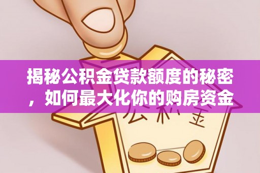 辽中揭秘公积金贷款额度的秘密，如何最大化你的购房资金
