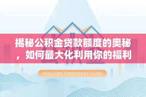 辽中揭秘公积金贷款额度的奥秘，如何最大化利用你的福利？