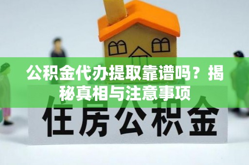 辽中公积金代办提取靠谱吗？揭秘真相与注意事项