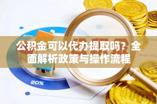 辽中公积金可以代办提取吗？全面解析政策与操作流程