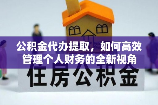 辽中公积金代办提取，如何高效管理个人财务的全新视角