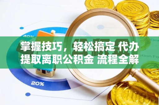 辽中掌握技巧，轻松搞定 代办提取离职公积金 流程全解析