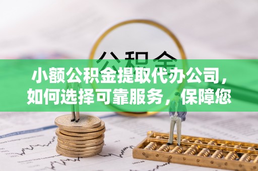 辽中小额公积金提取代办公司，如何选择可靠服务，保障您的资金安全