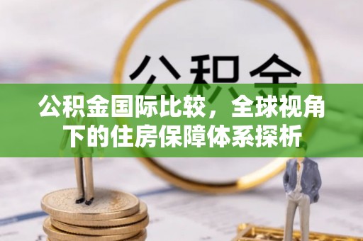 辽中公积金国际比较，全球视角下的住房保障体系探析